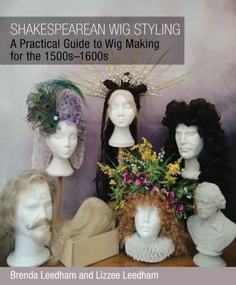 Shakespearovský styling parochní: Praktická príručka o výrobe parochní pre obdobie rokov 1500 - 1600 - Shakespearean Wig Styling: A Practical Guide to Wig Making for the 1500s-1600s