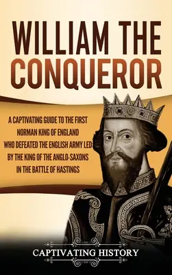 Viliam Dobyvateľ: Pútavý sprievodca prvým normanským kráľom Anglicka, ktorý porazil anglickú armádu vedenú anglosaským kráľom - William the Conqueror: A Captivating Guide to the First Norman King of England Who Defeated the English Army Led by the King of the Anglo-Sax