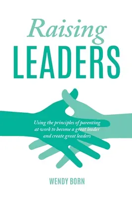 Výchova lídrov: Využívanie princípov výchovy v práci na to, aby ste sa stali skvelými lídrami a vytvorili skvelých vodcov - Raising Leaders: Using the principles of parenting at work to become a great leader and create great leaders
