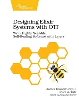 Návrh systémov Elixir s Otp: Písanie vysoko škálovateľného, samoopravujúceho sa softvéru s vrstvami - Designing Elixir Systems with Otp: Write Highly Scalable, Self-Healing Software with Layers