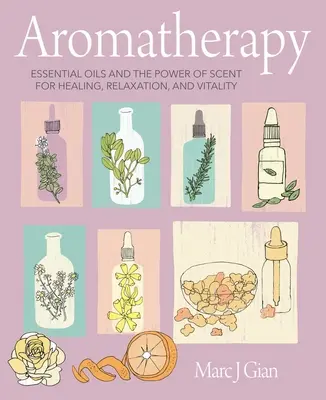 Aromaterapia: Aromaterapia: esenciálne oleje a sila vône pre liečenie, relaxáciu a vitalitu - Aromatherapy: Essential Oils and the Power of Scent for Healing, Relaxation, and Vitality