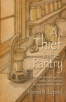 Zlodej v špajze: Príbeh o láske v čase straty, odhodlania, smútku, viery a víťazstva, keď zasiahne Alzheimerova choroba - A Thief in the Pantry: A Love Story Through Loss, Resolve, Grief, Faith, and Victory as Alzheimer's Strikes