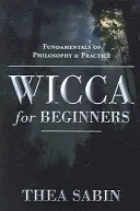Wicca pre začiatočníkov: Základy filozofie a praxe - Wicca for Beginners: Fundamentals of Philosophy & Practice