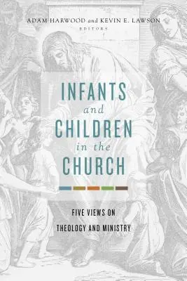 Kojenci a deti v cirkvi: Päť pohľadov na teológiu a službu - Infants and Children in the Church: Five Views on Theology and Ministry