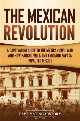 Mexická revolúcia: Pútavý sprievodca mexickou občianskou vojnou a o tom, ako Pancho Villa a Emiliano Zapata ovplyvnili Mexiko - The Mexican Revolution: A Captivating Guide to the Mexican Civil War and How Pancho Villa and Emiliano Zapata Impacted Mexico