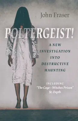Poltergeist! nové vyšetrovanie ničivého strašenia: Vrátane klietky - väzenia pre čarodejnice“ St Osyth“ - Poltergeist! a New Investigation Into Destructive Haunting: Including the Cage - Witches Prison