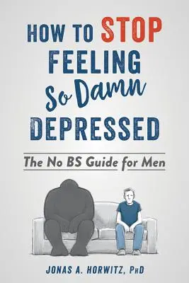 Ako sa prestať cítiť tak zatracene depresívne: Ako sa zbaviť depresie: Príručka pre mužov bez béčok - How to Stop Feeling So Damn Depressed: The No Bs Guide for Men