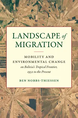 Krajina migrácie: Mobilita a environmentálne zmeny na tropickej hranici Bolívie od roku 1952 do súčasnosti - Landscape of Migration: Mobility and Environmental Change on Bolivia's Tropical Frontier, 1952 to the Present