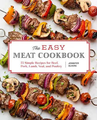 Jednoduchá kuchárska kniha o mäse: Kuchárska kniha: 75 jednoduchých receptov z hovädzieho, bravčového, jahňacieho a teľacieho mäsa - The Easy Meat Cookbook: 75 Simple Recipes for Beef, Pork, Lamb, Veal, and Poultry