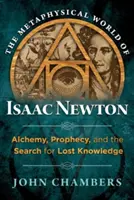 Metafyzický svet Isaaca Newtona: Alchýmia, proroctvo a hľadanie strateného poznania - The Metaphysical World of Isaac Newton: Alchemy, Prophecy, and the Search for Lost Knowledge