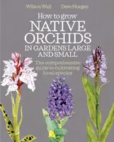 Ako pestovať pôvodné orchidey vo veľkých a malých záhradách: Komplexný sprievodca pestovaním miestnych druhov - How to Grow Native Orchids in Gardens Large and Small: The Comprehensive Guide to Cultivating Local Species