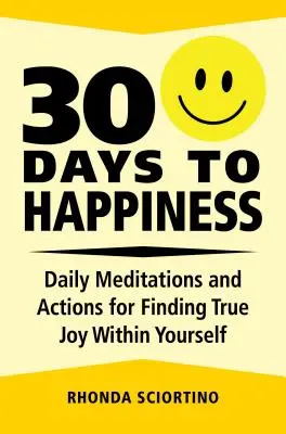 30 dní ku šťastiu: Dňa 30 dní: Denné meditácie a činnosti pre nájdenie skutočnej radosti v sebe samom - 30 Days to Happiness: Daily Meditations and Actions for Finding True Joy Within Yourself