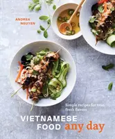 Vietnamské jedlo na každý deň: Jednoduché recepty pre pravé, čerstvé chute [Kuchárska kniha] - Vietnamese Food Any Day: Simple Recipes for True, Fresh Flavors [A Cookbook]