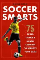 Futbalový um: 75 zručností, taktík a mentálnych cvičení na zlepšenie vašej hry - Soccer Smarts: 75 Skills, Tactics & Mental Exercises to Improve Your Game