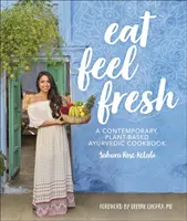 Jedzte, cíťte sa čerstvo - Súčasná rastlinná ajurvédska kuchárska kniha - Eat Feel Fresh - A Contemporary Plant-based Ayurvedic Cookbook
