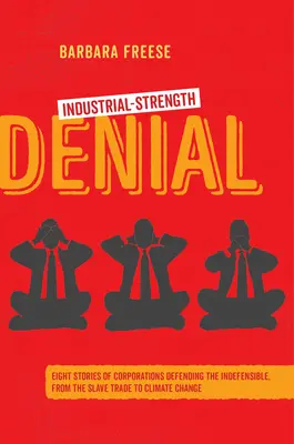 Odmietanie priemyselnej sily: Osem príbehov o korporáciách, ktoré obhajujú neospravedlniteľné, od obchodu s otrokmi po zmenu klímy - Industrial-Strength Denial: Eight Stories of Corporations Defending the Indefensible, from the Slave Trade to Climate Change