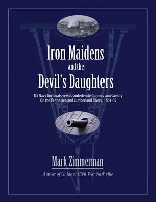Železné panny a dcéry diabla: Vydanie knihy: Delové člny amerického námorníctva proti delostrelcom a kavalérii Konfederácie na riekach Tennessee a Cumberland, 1861 - 1965 - Iron Maidens and the Devil's Daughters: US Navy Gunboats versus Confederate Gunners and Cavalry on the Tennessee and Cumberland Rivers, 1861-65