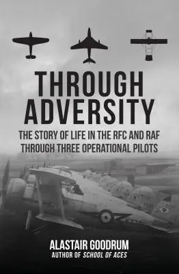 Cez nepriazeň osudu: Príbeh života v RFC a RAF prostredníctvom troch operačných pilotov - Through Adversity: The Story of Life in the RFC and RAF Through Three Operational Pilots