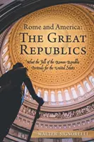 Rím a Amerika: Veľké republiky: Pád Rímskej republiky pre Spojené štáty - Rome and America: the Great Republics: What the Fall of the Roman Republic Portends for the United States