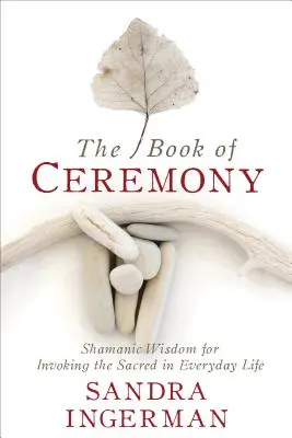 The Book of Ceremony (Kniha obradov): Šamanská múdrosť pre vzývanie posvätna v každodennom živote - The Book of Ceremony: Shamanic Wisdom for Invoking the Sacred in Everyday Life