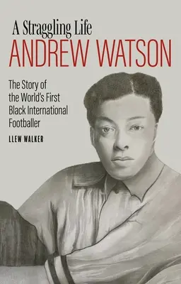 Túlavý život: Andrew Watson: Príbeh prvého černošského futbalistu na svete - A Straggling Life: Andrew Watson: The Story of the World's First Black Footballer