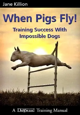 Keď prasatá lietajú: Tréningový úspech s nemožnými psami - When Pigs Fly: Training Success with Impossible Dogs