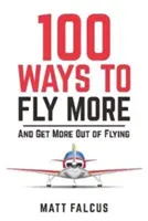 100 spôsobov, ako lietať viac - a získať viac z lietania - 100 Ways to Fly More - And Get More Out of Flying