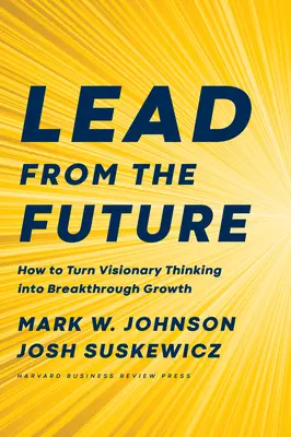 Vedenie z budúcnosti: Ako premeniť vizionárske myslenie na prelomový rast - Lead from the Future: How to Turn Visionary Thinking Into Breakthrough Growth