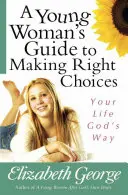 Sprievodca mladej ženy správnymi voľbami: Váš život Božím spôsobom - A Young Woman's Guide to Making Right Choices: Your Life God's Way