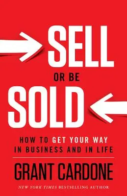 Predať alebo byť predaný: Ako sa presadiť v podnikaní a v živote - Sell or Be Sold: How to Get Your Way in Business and in Life