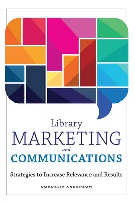 Marketing a komunikácia knižníc: Stratégie na zvýšenie relevantnosti a výsledkov - Library Marketing and Communications: Strategies to Increase Relevance and Results