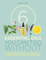 6 esenciálnych olejov, bez ktorých sa nezaobídete - Najlepšie aromaterapeutické oleje pre zdravie, domácnosť a krásu a ako ich používať - 6 Essential Oils You Can't Do Without - The Best Aromatherapy Oils for Health, Home and Beauty and How to Use Them