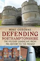 Obrana Northamptonshire - Vojenská krajina od prehistórie po súčasnosť - Defending Northamptonshire - The Military Landscape from Pre-history to the Present