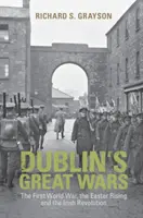 Veľké vojny v Dubline: Prvá svetová vojna, Veľkonočné povstanie a írska revolúcia - Dublin's Great Wars: The First World War, the Easter Rising and the Irish Revolution