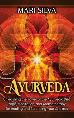 Ajurvéda: Uvoľnenie sily ajurvédskej stravy, jogy, meditácie a aromaterapie na uzdravenie a vyváženie čakier - Ayurveda: Unleashing the Power of the Ayurvedic Diet, Yoga, Meditation, and Aromatherapy for Healing and Balancing Your Chakras