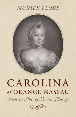 Karolína Oranžsko-Nasavská: Ancestress of Royal Houses of Europe (Predchodkyňa kráľovských rodov Európy) - Carolina of Orange-Nassau: Ancestress of the Royal Houses of Europe