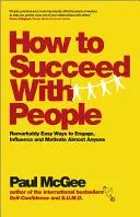 Ako uspieť u ľudí: Ako na to: Pozoruhodne jednoduché spôsoby, ako zaujať, ovplyvniť a motivovať takmer kohokoľvek - How to Succeed with People: Remarkably Easy Ways to Engage, Influence and Motivate Almost Anyone