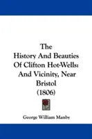 História a krásy Clifton Hot-Wells: And Vicinity, Near Bristol (1806) - The History And Beauties Of Clifton Hot-Wells: And Vicinity, Near Bristol (1806)