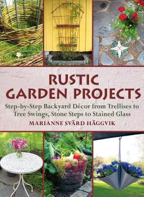 Projekty rustikálnych záhrad: Od mreží po hojdačky, od kamenných schodov po vitráže - Rustic Garden Projects: Step-By-Step Backyard Dcor from Trellises to Tree Swings, Stone Steps to Stained Glass