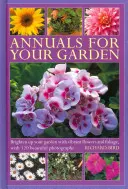 Letničky pre vašu záhradu: Rozžiarte svoju záhradu živými kvetmi a lístím, so 120 krásnymi fotografiami - Annuals for Your Garden: Brighten Up Your Garden with Vibrant Flowers and Foliage, with 120 Beautiful Photographs