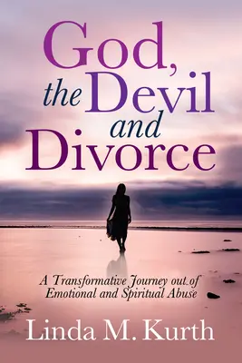 Boh, diabol a rozvod: Transformatívna cesta z emocionálneho a duchovného zneužívania - God, the Devil and Divorce: A Transformative Journey Out of Emotional and Spiritual Abuse