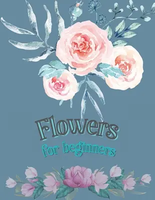 Kvety pre začiatočníkov: Kniha na vyfarbovanie pre dospelých Kvetinové vzory Kniha na vyfarbovanie Kvety kvitnú Kvety Kniha na vyfarbovanie pre dospelých - Flowers for Beginners: Adult Coloring Book Floral Designs Coloring Book Flowers Blooms Flowers Flower Adult Coloring Book