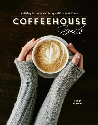 Coffeehouse Knits (Pletenie v kaviarni): Pletacie vzory a eseje s výraznou chuťou - Coffeehouse Knits: Knitting Patterns and Essays with Robust Flavor