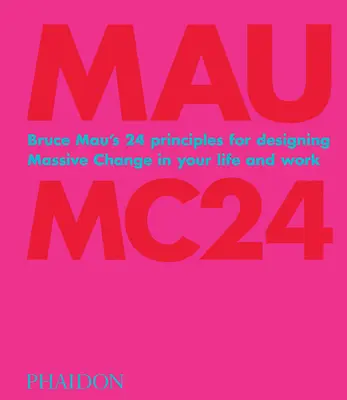 Bruce Mau: Bruce Mau: 24 princípov na navrhovanie rozsiahlych zmien vo vašom živote a práci - Bruce Mau: Mc24: Bruce Mau's 24 Principles for Designing Massive Change in Your Life and Work