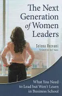 Nová generácia vedúcich žien: Čo potrebujete na to, aby ste mohli viesť, ale čo sa nenaučíte na obchodnej škole - The Next Generation of Women Leaders: What You Need to Lead but Won't Learn in Business School