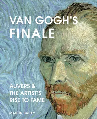 Van Goghovo finále: Auvers a umelcov vzostup k sláve - Van Gogh's Finale: Auvers and the Artist's Rise to Fame