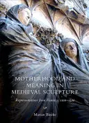 Materstvo a význam v stredovekom sochárstve: Vyobrazenia z Francúzska v rokoch 1100 - 1500 - Motherhood and Meaning in Medieval Sculpture: Representations from France, C.1100-1500