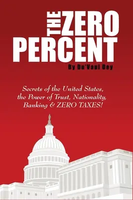 Nula percent: Tajomstvo Spojených štátov, sila dôvery, národnosť, bankovníctvo a NULOVÉ DANE! - The ZERO Percent: Secrets of the United States, the Power of Trust, Nationality, Banking and ZERO TAXES!