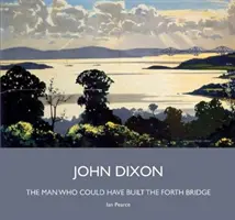 John Dixon - muž, ktorý mohol postaviť Forth Bridge - John Dixon - The Man Who Could Have Built the Forth Bridge