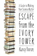 Útek zo slonovinovej veže: Príručka, ako dosiahnuť, aby vaša veda mala význam - Escape from the Ivory Tower: A Guide to Making Your Science Matter